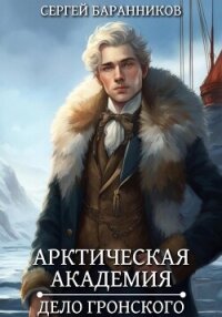 Арктическая академия. Дело Гронского - Баранников Сергей (книги серия книги читать бесплатно полностью TXT, FB2) 📗