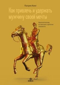 Как привлечь и удержать мужчину своей мечты. Мужской взгляд на женские стратегии знакомств - Кинг Патрик (полные книги .TXT, .FB2) 📗