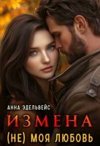 Измена (не) моя любовь (СИ) - Эдельвейс Анна (читать полностью книгу без регистрации .txt, .fb2) 📗