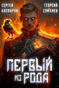 Первый из рода (СИ) - Сомхиев Георгий (читать книги без регистрации TXT, FB2) 📗