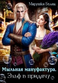 Мыльная мануфактура. Эльф в придачу - Белая Марушка (книги онлайн без регистрации .txt, .fb2) 📗