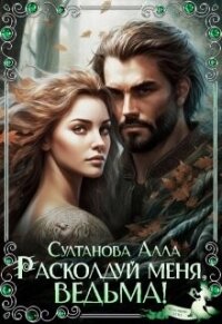 Расколдуй меня, ведьма&#33; (СИ) - Султанова Алла (серии книг читать онлайн бесплатно полностью .txt, .fb2) 📗