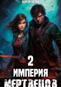 Империя Мертвецов – 2 - Орлов Сергей (читаем книги онлайн бесплатно полностью txt, fb2) 📗