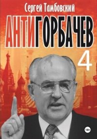 Анти-Горбачев-4 - Тамбовский Сергей (книги онлайн полные версии бесплатно TXT, FB2) 📗