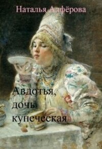 Авдотья, дочь купеческая (СИ) - Алферова Наталья (читать книги онлайн бесплатно серию книг txt, fb2) 📗