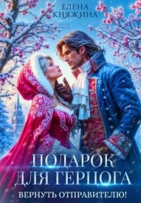 Подарок для герцога. Вернуть отправителю! - Княжина Елена (полные книги txt, fb2) 📗