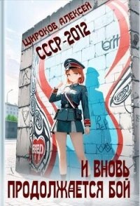 СССР-2012. И вновь продолжается бой! (СИ) - Широков Алексей (книги онлайн бесплатно серия TXT, FB2) 📗