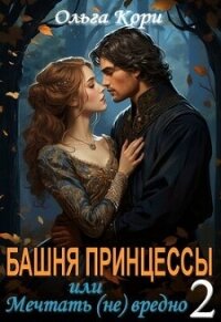 Башня Принцессы, или мечтать (не) вредно 2 (СИ) - Кори Ольга (читать книги без регистрации .TXT, .FB2) 📗