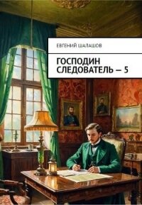 Господин следователь. Книга пятая (СИ) - Шалашов Евгений Васильевич (читать книгу онлайн бесплатно полностью без регистрации .TXT, .FB2) 📗