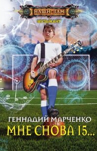 Мне снова 15… - Марченко Геннадий Борисович (бесплатные онлайн книги читаем полные версии txt, fb2) 📗