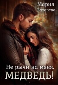 Не рычи на меня, Медведь! (СИ) - Бахарева Мария (читать книги онлайн бесплатно без сокращение бесплатно TXT, FB2) 📗