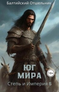 Степь и Империя. Книга V. Юг Мира (СИ) - "Балтийский Отшельник" (читать книги онлайн полностью без сокращений .TXT, .FB2) 📗