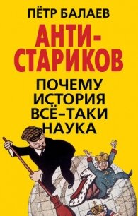 АНТИ-Стариков. Почему история всё-таки наука - Балаев Петр Григорьевич (читать книги онлайн бесплатно полностью .TXT, .FB2) 📗