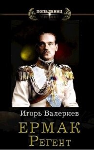 Ермак. Регент (СИ) - Валериев Игорь (книги .TXT, .FB2) 📗