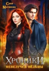 Хроники невезучей ведьмы (СИ) - Матвеева Саня (книги бесплатно полные версии .txt, .fb2) 📗