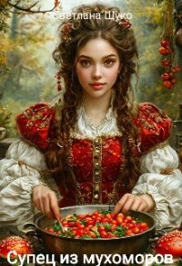 Супец из мухоморов (СИ) - Щуко Светлана (серии книг читать бесплатно .TXT, .FB2) 📗