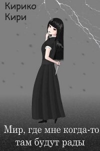 Мир, где мне когда-то там будут рады (СИ) - Кири Кирико (е книги TXT, FB2) 📗