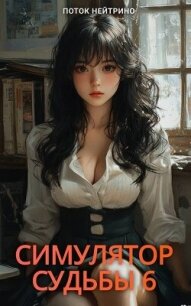 Симулятор судьбы 6 (СИ) - "Поток Нейтрино" (чтение книг .txt, .fb2) 📗