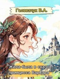 Жила-была в сказке принцесса Варвара (СИ) - Головачук В.А. (серии книг читать онлайн бесплатно полностью txt, fb2) 📗