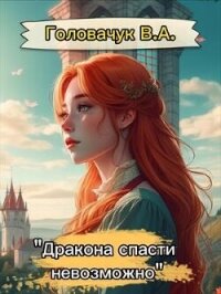 Дракона спасти невозможно (СИ) - Головачук В.А. (читать книги онлайн txt, fb2) 📗