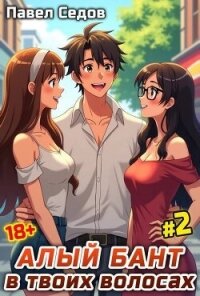 Алый бант в твоих волосах. Том 2 (СИ) - Седов Павел (читать книги бесплатно полностью без регистрации сокращений TXT, FB2) 📗