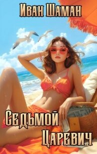 Седьмой царевич (СИ) - Шаман Иван (читаем книги онлайн бесплатно .txt, .fb2) 📗