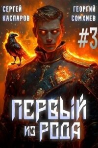 Первый из рода. Том 3 (СИ) - Сомхиев Георгий (бесплатная регистрация книга TXT, FB2) 📗