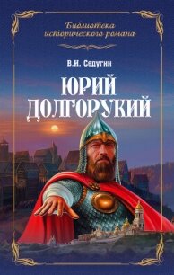 Юрий Долгорукий - Седугин Василий Иванович (читать полную версию книги .txt, .fb2) 📗