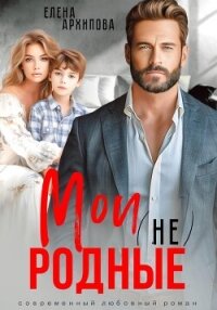 Мои (не) родные - Архипова Елена (книги хорошем качестве бесплатно без регистрации txt, fb2) 📗
