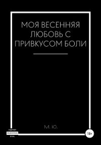 Моя весенняя любовь с привкусом боли - Ю. М. (книги бесплатно без регистрации .txt, .fb2) 📗