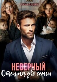 Неверный. Отец на две семьи - Александрия Роза (читать книги бесплатно полные версии TXT, FB2) 📗