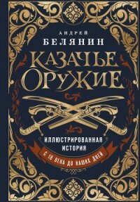 Казачье оружие. Иллюстрированная история от древности до наших дней - Белянин Андрей Олегович (читать книги онлайн без txt, fb2) 📗