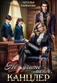 Не учите меня, канцлер! (СИ) - Варварова Наталья (книги онлайн без регистрации TXT, FB2) 📗