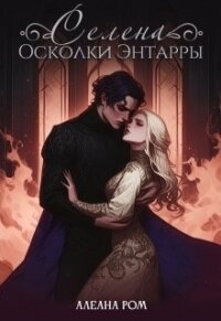 Селена. Осколки Энтарры (СИ) - Ром Алеана (книга жизни TXT, FB2) 📗