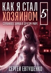 Как я стал хозяином странного замка в другом мире. Книга 5 (СИ) - Евтушенко Сергей Георгиевич