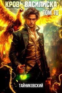 Кровь Василиска. Книга X (СИ) - "Тайниковский" (читаем полную версию книг бесплатно TXT, FB2) 📗