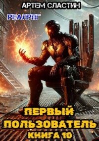 Первый пользователь. Книга 10 (СИ) - Сластин Артем (книги онлайн бесплатно .txt, .fb2) 📗