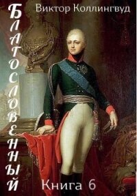 Благословенный. Книга 6 (СИ) - Коллингвуд Виктор (читать книги онлайн TXT, FB2) 📗