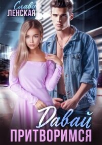 Давай притворимся - Ленская Слава (смотреть онлайн бесплатно книга .txt, .fb2) 📗