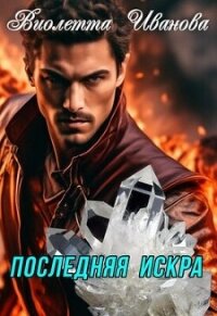 Последняя Искра (СИ) - Иванова Виолетта (бесплатные полные книги TXT, FB2) 📗
