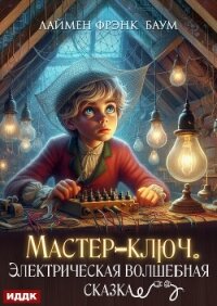 Мастер-ключ. Электрическая волшебная сказка - Баум Лаймен Фрэнк (читаем книги онлайн бесплатно без регистрации .TXT, .FB2) 📗