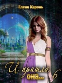 И пришла она... 6 (СИ) - Кароль Елена (книги бесплатно без регистрации полные .txt, .fb2) 📗