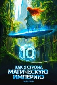 Как я строил магическую империю 10 (СИ) - Зубов Константин (читать книги полностью без сокращений .txt, .fb2) 📗