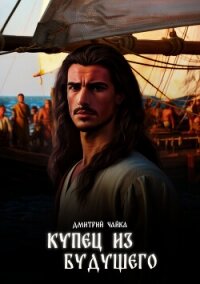 Купец из будущего. Часть 1 - Чайка Дмитрий (книги читать бесплатно без регистрации полные .txt, .fb2) 📗