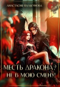 Месть дракона? Не в мою смену! (СИ) - Пальгунова Анастасия (читать книги онлайн регистрации .txt, .fb2) 📗