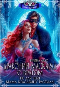 Драконий маскарад с врагом. Не для тебя мама красавицу растила&#33; (СИ) - Ардо Ирина