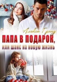 Папа в подарок, или Шанс на новую жизнь - Гранд Алекса (читать книги полностью .txt, .fb2) 📗