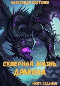 Скверная жизнь дракона. Книга седьмая (СИ) - Костенко Александр (читаем книги онлайн бесплатно полностью без сокращений txt, fb2) 📗