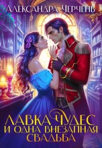 Лавка чудес и одна внезапная свадьба - Черчень Александра (читать книги без регистрации TXT, FB2) 📗