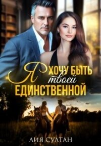 Я хочу быть твоей единственной (СИ) - Султан Лия (библиотека книг .txt, .fb2) 📗